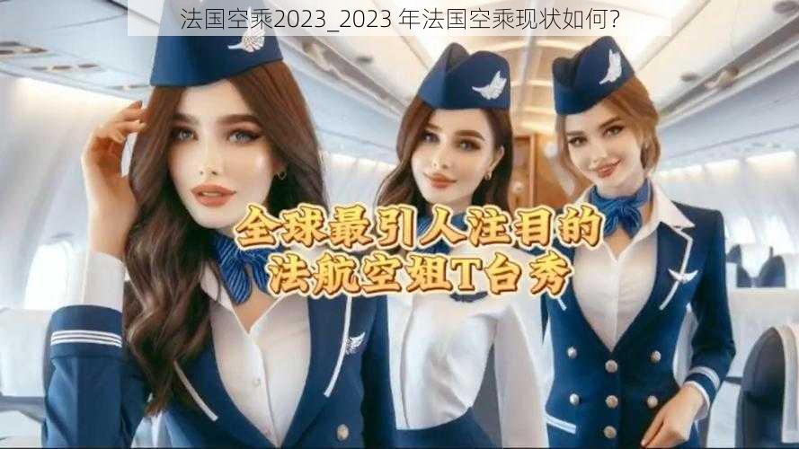 法国空乘2023_2023 年法国空乘现状如何？