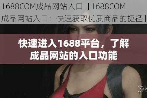 1688COM成品网站入口【1688COM 成品网站入口：快速获取优质商品的捷径】