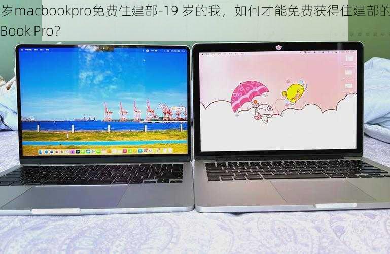 19岁macbookpro免费住建部-19 岁的我，如何才能免费获得住建部的 MacBook Pro？