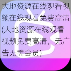 大地资源在线观看视频在线观看免费高清(大地资源在线观看视频免费高清，无广告无需会员)