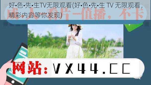 好•色•先•生TV无限观看(好•色•先•生 TV 无限观看，精彩内容等你发现)