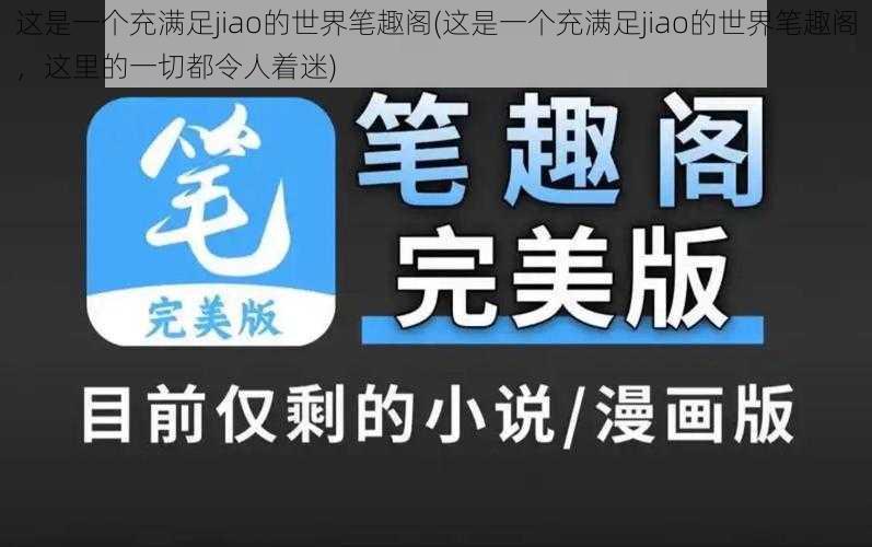 这是一个充满足jiao的世界笔趣阁(这是一个充满足jiao的世界笔趣阁，这里的一切都令人着迷)