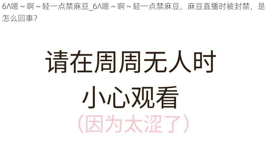 6∧嗯～啊～轻一点禁麻豆_6∧嗯～啊～轻一点禁麻豆，麻豆直播时被封禁，是怎么回事？