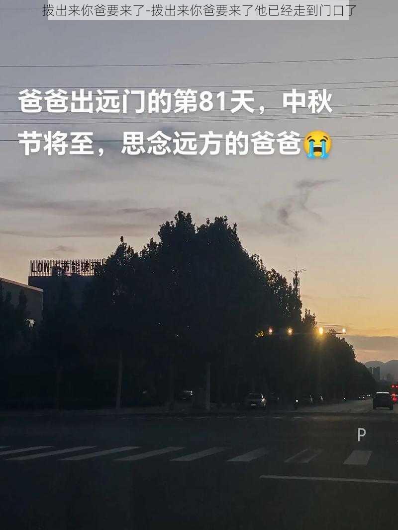 拨出来你爸要来了-拨出来你爸要来了他已经走到门口了