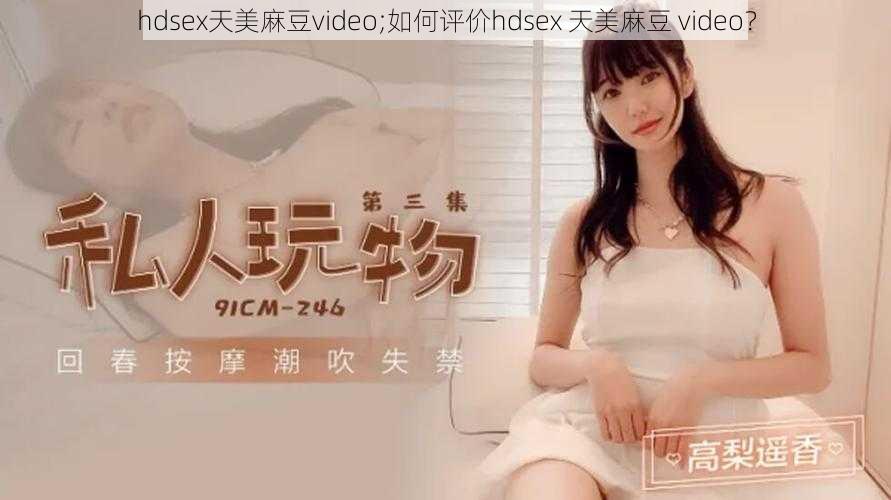 hdsex天美麻豆video;如何评价hdsex 天美麻豆 video？