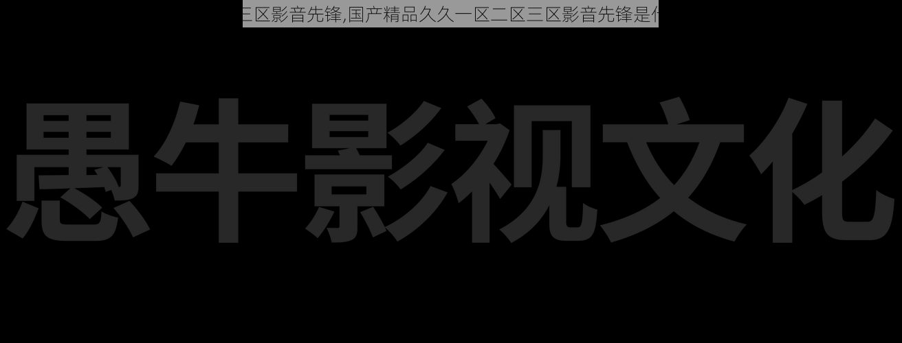 国产精品久久一区二区三区影音先锋,国产精品久久一区二区三区影音先锋是什么？带你了解它的含义