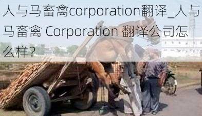 人与马畜禽corporation翻译_人与马畜禽 Corporation 翻译公司怎么样？