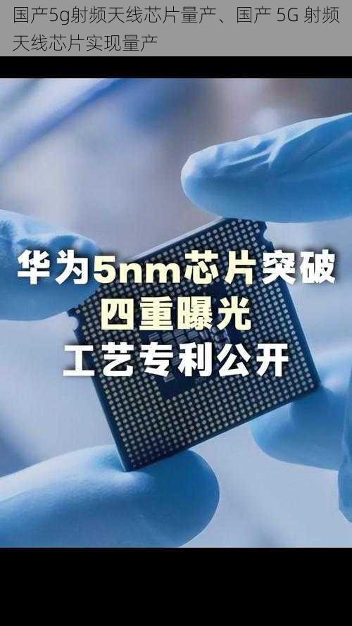 国产5g射频天线芯片量产、国产 5G 射频天线芯片实现量产