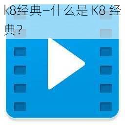 k8经典—什么是 K8 经典？