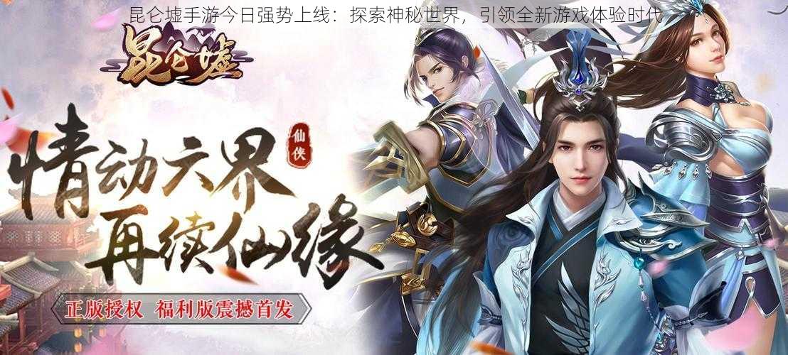 昆仑墟手游今日强势上线：探索神秘世界，引领全新游戏体验时代