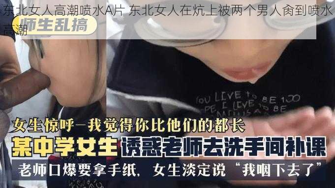 东北女人高潮喷水A片 东北女人在炕上被两个男人肏到喷水高潮