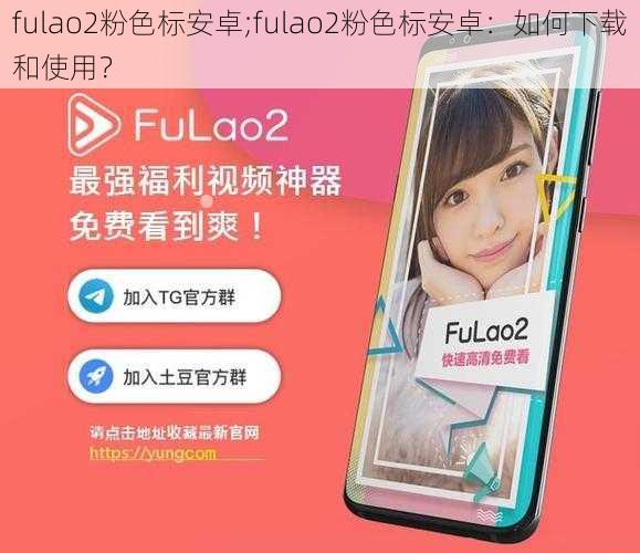 fulao2粉色标安卓;fulao2粉色标安卓：如何下载和使用？