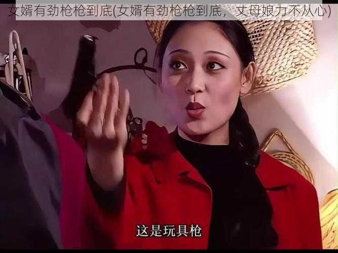 女婿有劲枪枪到底(女婿有劲枪枪到底，丈母娘力不从心)