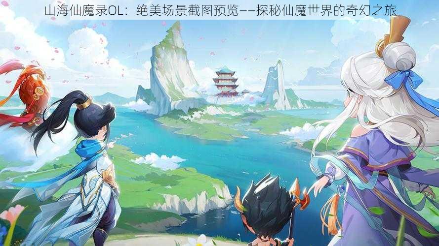 山海仙魔录OL：绝美场景截图预览——探秘仙魔世界的奇幻之旅