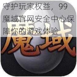 守护玩家权益，99魔域官网安全中心保障你的游戏体验