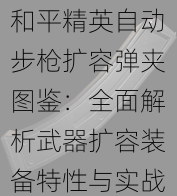 和平精英自动步枪扩容弹夹图鉴：全面解析武器扩容装备特性与实战应用